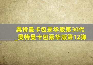 奥特曼卡包豪华版第30代_奥特曼卡包豪华版第12弹