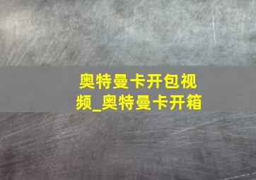 奥特曼卡开包视频_奥特曼卡开箱