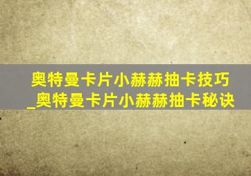 奥特曼卡片小赫赫抽卡技巧_奥特曼卡片小赫赫抽卡秘诀