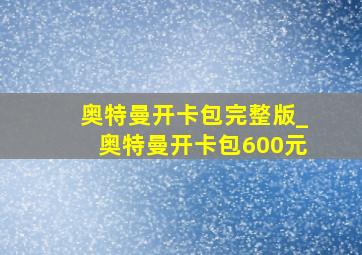 奥特曼开卡包完整版_奥特曼开卡包600元