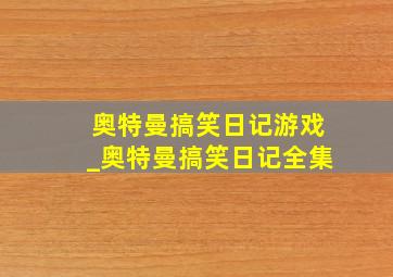 奥特曼搞笑日记游戏_奥特曼搞笑日记全集