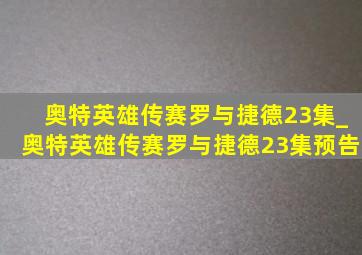 奥特英雄传赛罗与捷德23集_奥特英雄传赛罗与捷德23集预告