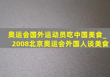 奥运会国外运动员吃中国美食_2008北京奥运会外国人谈美食