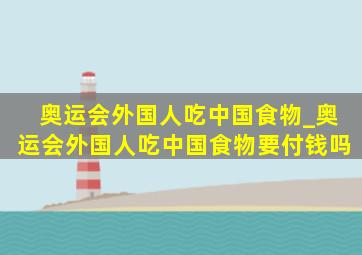 奥运会外国人吃中国食物_奥运会外国人吃中国食物要付钱吗