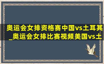 奥运会女排资格赛中国vs土耳其_奥运会女排比赛视频美国vs土耳其