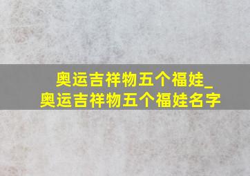 奥运吉祥物五个福娃_奥运吉祥物五个福娃名字