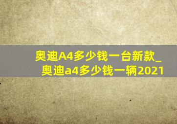 奥迪A4多少钱一台新款_奥迪a4多少钱一辆2021