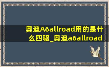 奥迪A6allroad用的是什么四驱_奥迪a6allroad是全时四驱吗