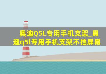 奥迪Q5L专用手机支架_奥迪q5l专用手机支架不挡屏幕