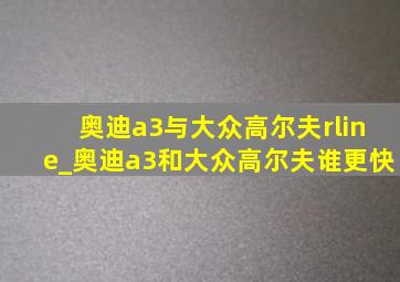 奥迪a3与大众高尔夫rline_奥迪a3和大众高尔夫谁更快