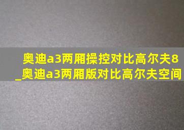 奥迪a3两厢操控对比高尔夫8_奥迪a3两厢版对比高尔夫空间