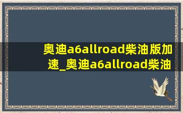 奥迪a6allroad柴油版加速_奥迪a6allroad柴油版