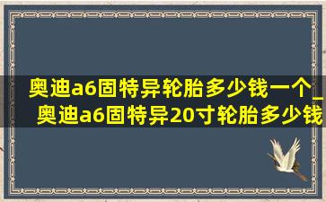 奥迪a6固特异轮胎多少钱一个_奥迪a6固特异20寸轮胎多少钱一个