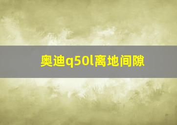 奥迪q50l离地间隙