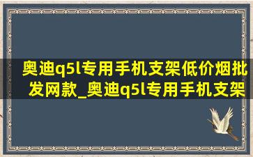 奥迪q5l专用手机支架(低价烟批发网)款_奥迪q5l专用手机支架磁吸