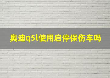 奥迪q5l使用启停保伤车吗