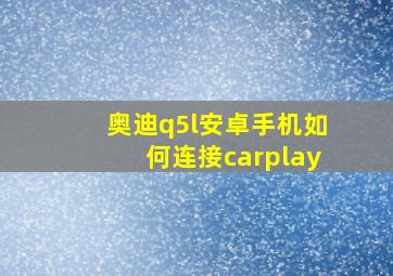 奥迪q5l安卓手机如何连接carplay