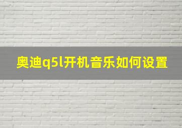 奥迪q5l开机音乐如何设置