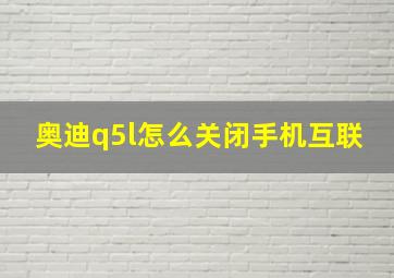 奥迪q5l怎么关闭手机互联