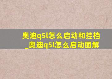 奥迪q5l怎么启动和挂档_奥迪q5l怎么启动图解