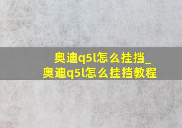 奥迪q5l怎么挂挡_奥迪q5l怎么挂挡教程