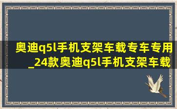 奥迪q5l手机支架车载专车专用_24款奥迪q5l手机支架车载专车专用