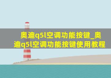 奥迪q5l空调功能按键_奥迪q5l空调功能按键使用教程