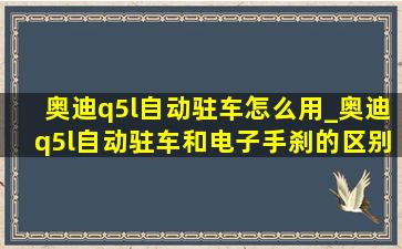 奥迪q5l自动驻车怎么用_奥迪q5l自动驻车和电子手刹的区别