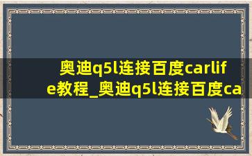 奥迪q5l连接百度carlife教程_奥迪q5l连接百度carlife使用教程