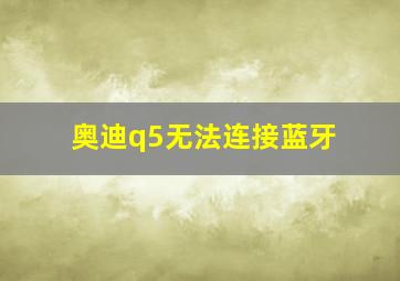 奥迪q5无法连接蓝牙