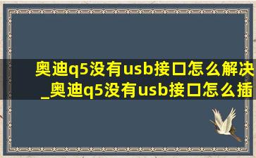 奥迪q5没有usb接口怎么解决_奥迪q5没有usb接口怎么插u盘放歌