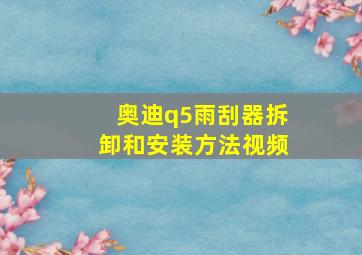 奥迪q5雨刮器拆卸和安装方法视频