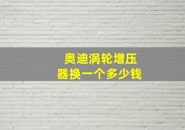 奥迪涡轮增压器换一个多少钱