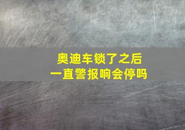 奥迪车锁了之后一直警报响会停吗