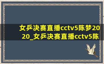 女乒决赛直播cctv5陈梦2020_女乒决赛直播cctv5陈梦