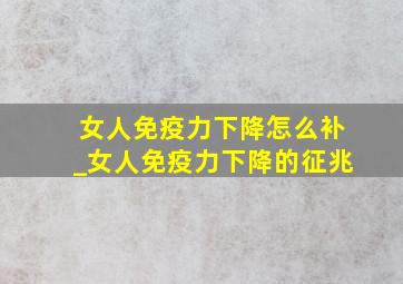 女人免疫力下降怎么补_女人免疫力下降的征兆