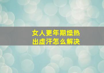 女人更年期燥热出虚汗怎么解决