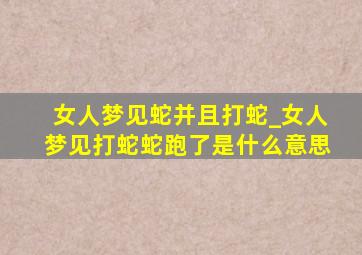 女人梦见蛇并且打蛇_女人梦见打蛇蛇跑了是什么意思