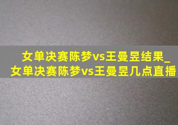 女单决赛陈梦vs王曼昱结果_女单决赛陈梦vs王曼昱几点直播