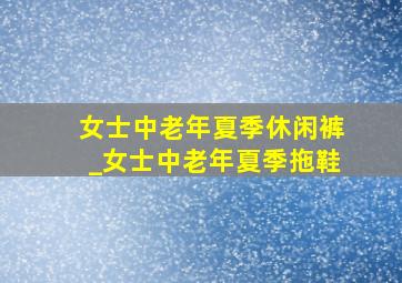 女士中老年夏季休闲裤_女士中老年夏季拖鞋