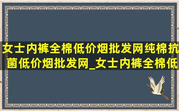 女士内裤全棉(低价烟批发网)纯棉抗菌(低价烟批发网)_女士内裤全棉(低价烟批发网)纯棉抗菌(低价烟批发网)女