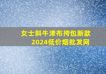 女士斜牛津布挎包新款2024(低价烟批发网)