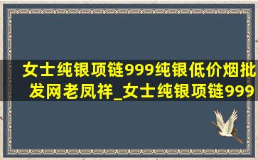 女士纯银项链999纯银(低价烟批发网)老凤祥_女士纯银项链999纯银(低价烟批发网)