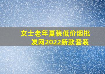 女士老年夏装(低价烟批发网)2022新款套装