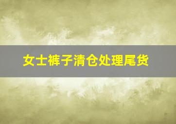 女士裤子清仓处理尾货