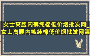 女士高腰内裤纯棉(低价烟批发网)_女士高腰内裤纯棉(低价烟批发网)第一名