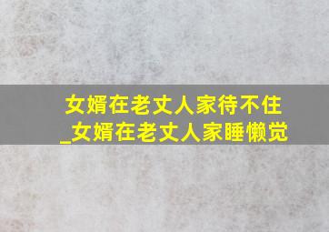 女婿在老丈人家待不住_女婿在老丈人家睡懒觉