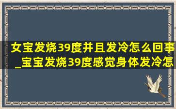 女宝发烧39度并且发冷怎么回事_宝宝发烧39度感觉身体发冷怎么办