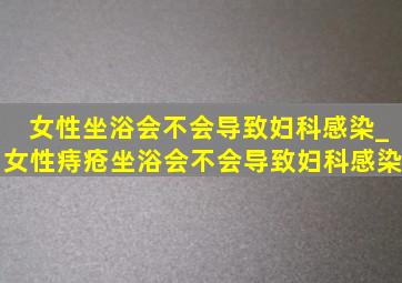 女性坐浴会不会导致妇科感染_女性痔疮坐浴会不会导致妇科感染