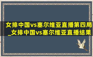 女排中国vs塞尔维亚直播第四局_女排中国vs塞尔维亚直播结果